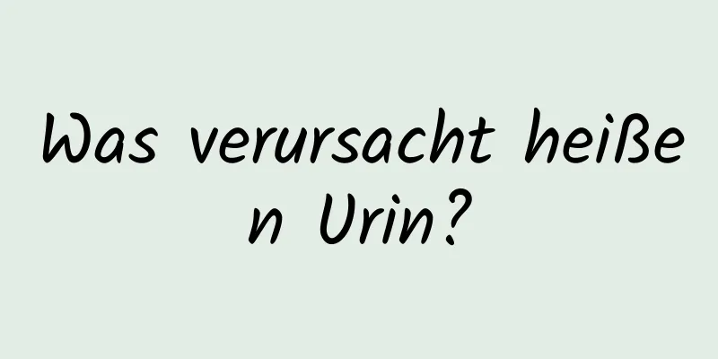 Was verursacht heißen Urin?