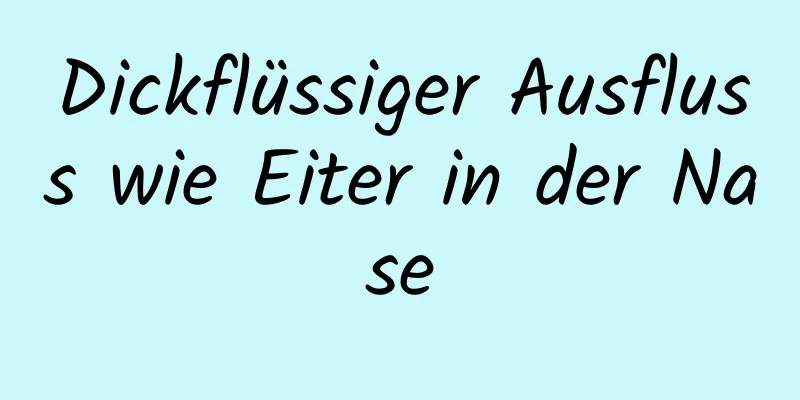 Dickflüssiger Ausfluss wie Eiter in der Nase