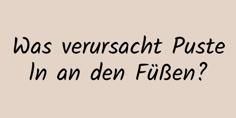 Was verursacht Pusteln an den Füßen?