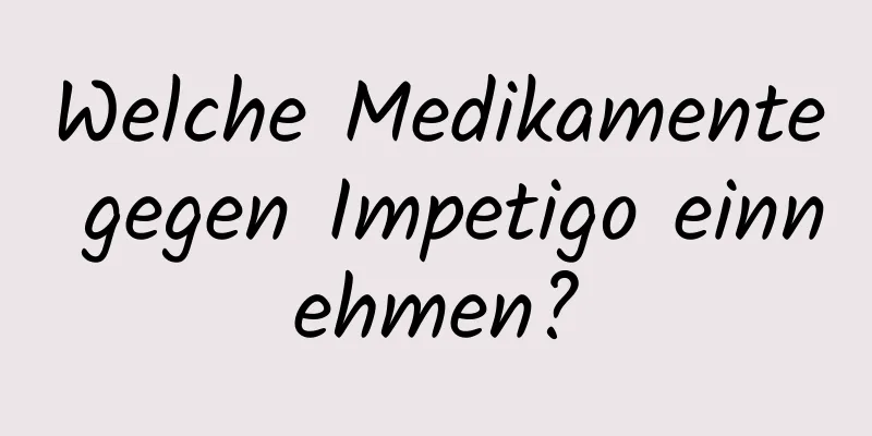 Welche Medikamente gegen Impetigo einnehmen?