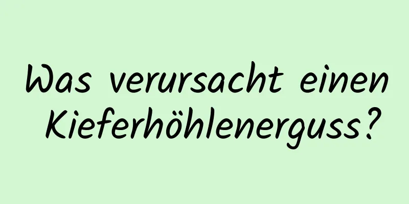 Was verursacht einen Kieferhöhlenerguss?