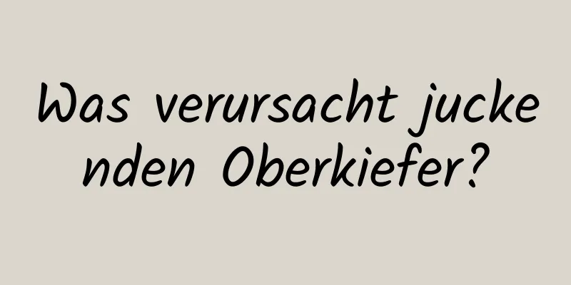 Was verursacht juckenden Oberkiefer?