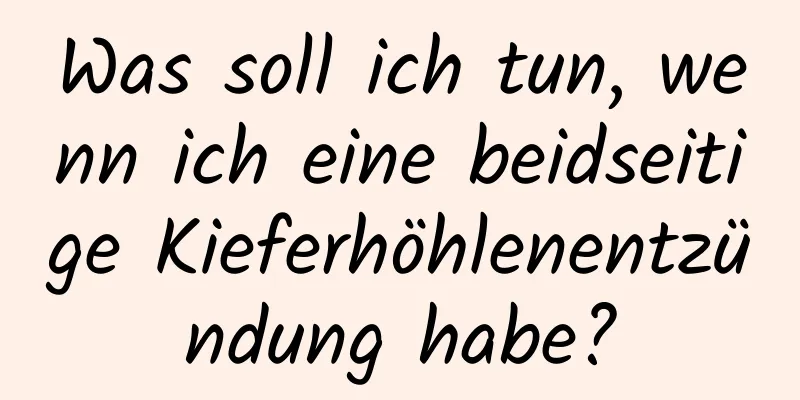 Was soll ich tun, wenn ich eine beidseitige Kieferhöhlenentzündung habe?