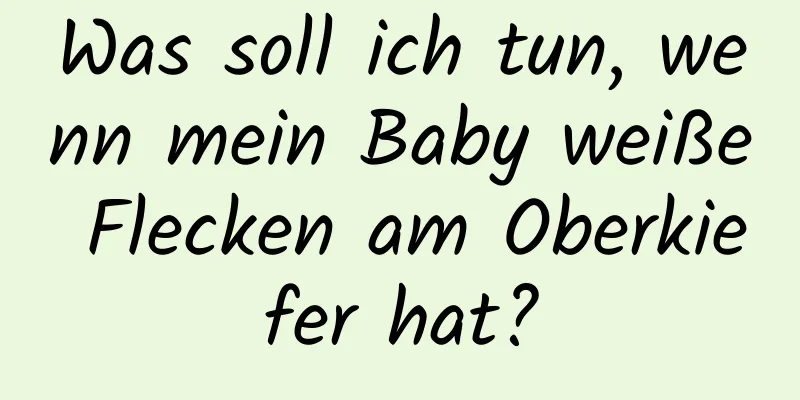 Was soll ich tun, wenn mein Baby weiße Flecken am Oberkiefer hat?