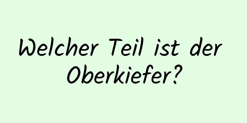 Welcher Teil ist der Oberkiefer?