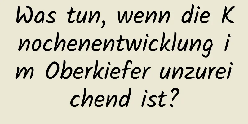 Was tun, wenn die Knochenentwicklung im Oberkiefer unzureichend ist?