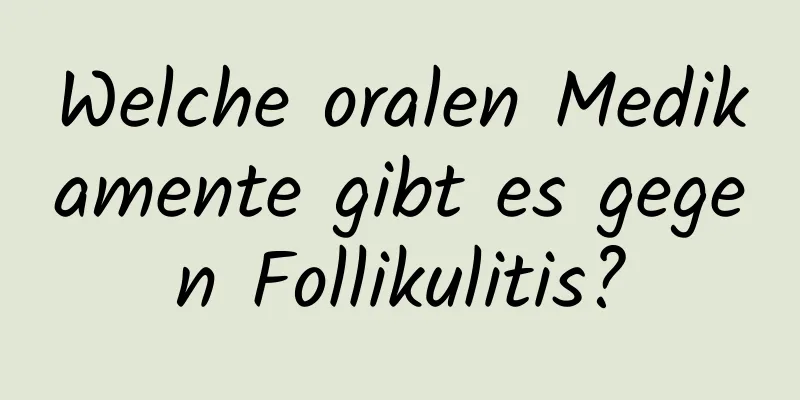 Welche oralen Medikamente gibt es gegen Follikulitis?