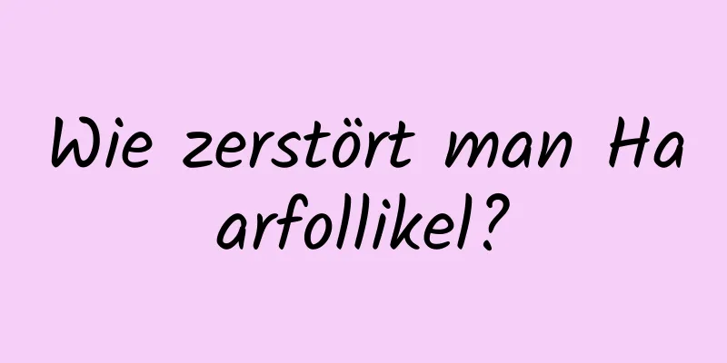 Wie zerstört man Haarfollikel?