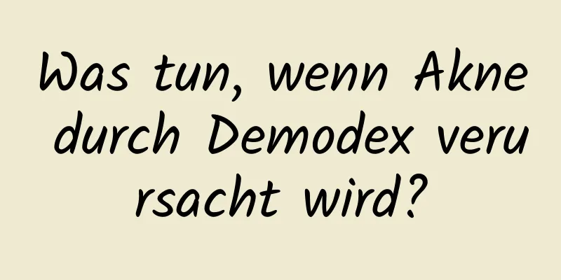 Was tun, wenn Akne durch Demodex verursacht wird?