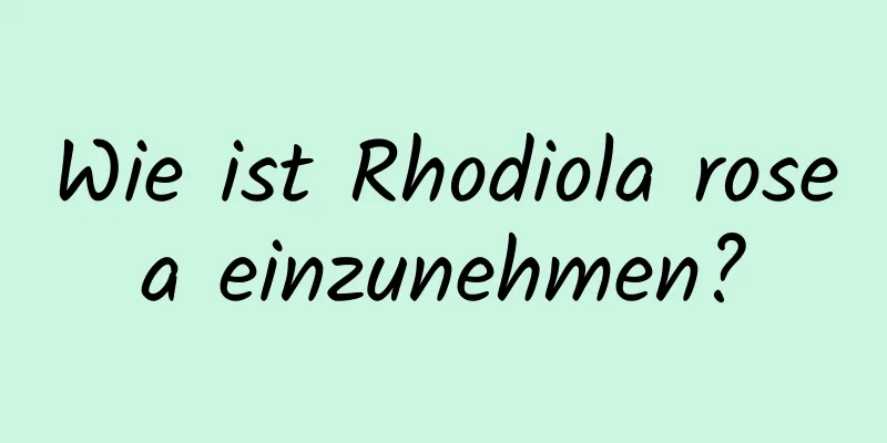 Wie ist Rhodiola rosea einzunehmen?