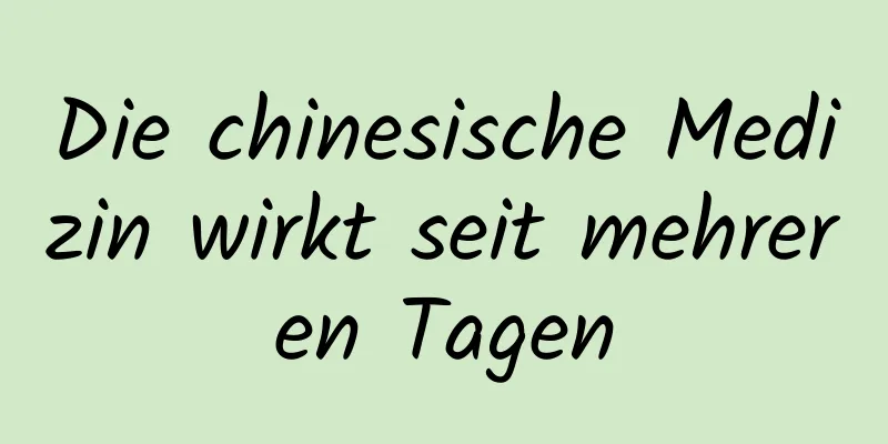 Die chinesische Medizin wirkt seit mehreren Tagen