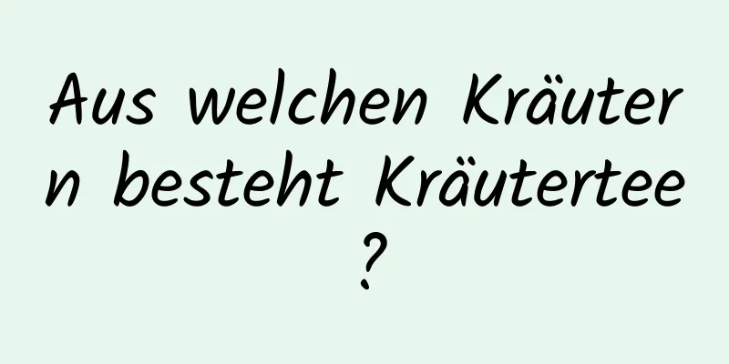 Aus welchen Kräutern besteht Kräutertee?