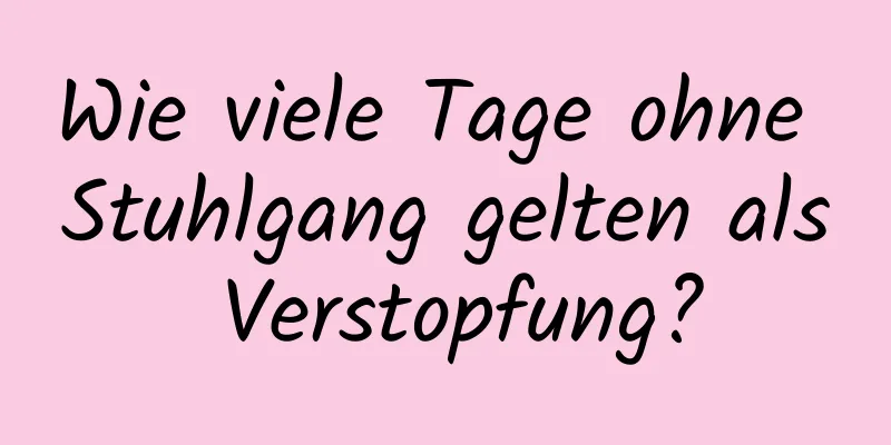 Wie viele Tage ohne Stuhlgang gelten als Verstopfung?