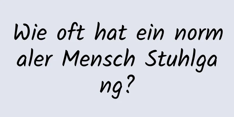 Wie oft hat ein normaler Mensch Stuhlgang?