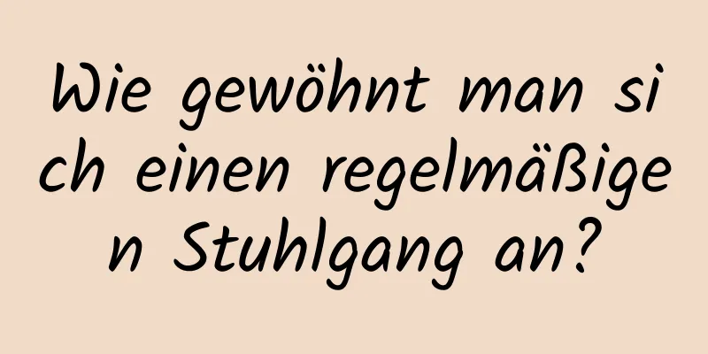 Wie gewöhnt man sich einen regelmäßigen Stuhlgang an?