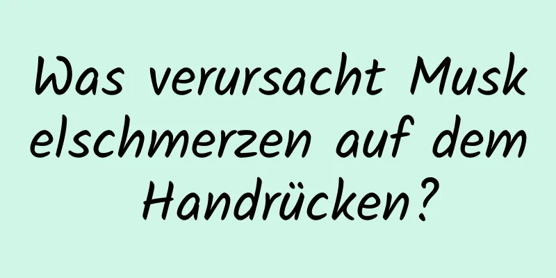 Was verursacht Muskelschmerzen auf dem Handrücken?