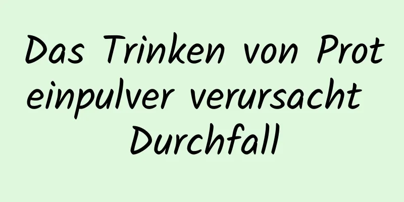 Das Trinken von Proteinpulver verursacht Durchfall