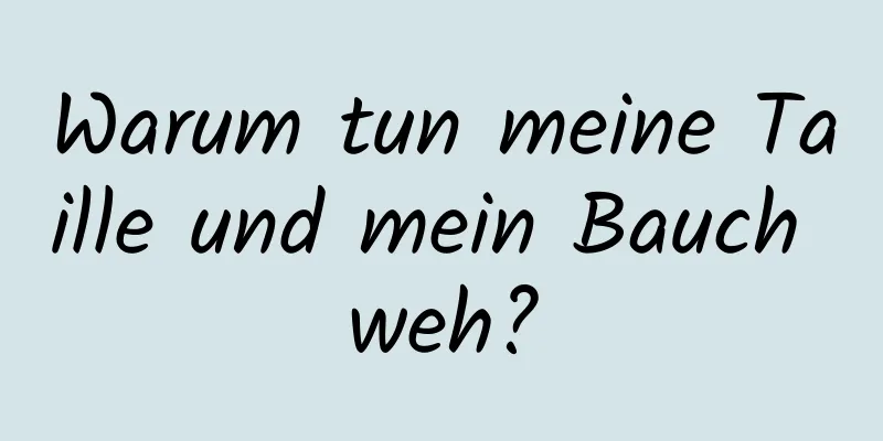 Warum tun meine Taille und mein Bauch weh?