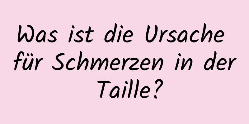 Was ist die Ursache für Schmerzen in der Taille?