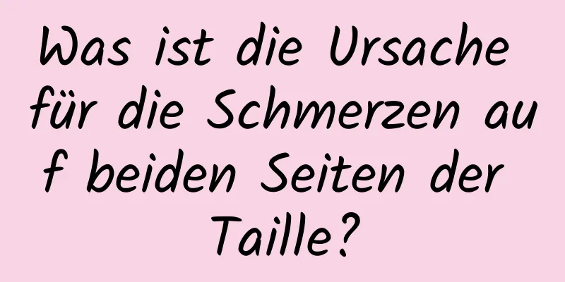 Was ist die Ursache für die Schmerzen auf beiden Seiten der Taille?