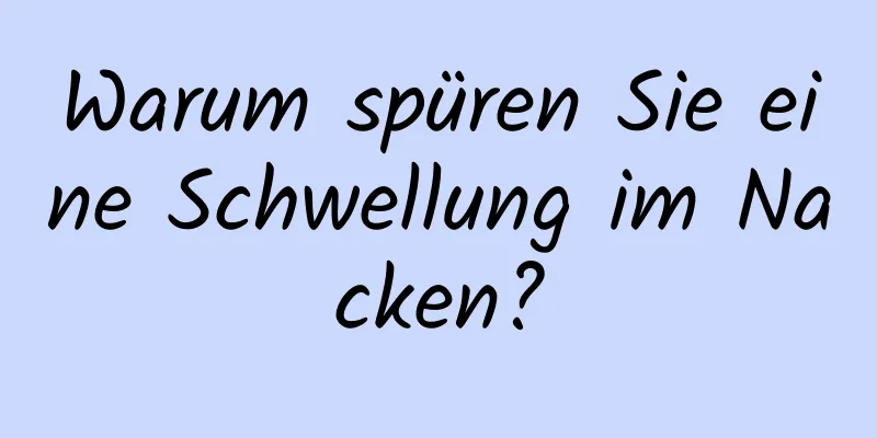 Warum spüren Sie eine Schwellung im Nacken?