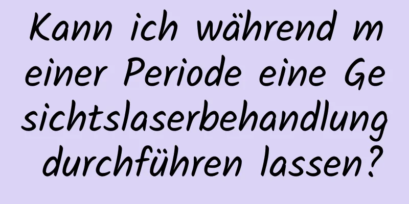 Kann ich während meiner Periode eine Gesichtslaserbehandlung durchführen lassen?