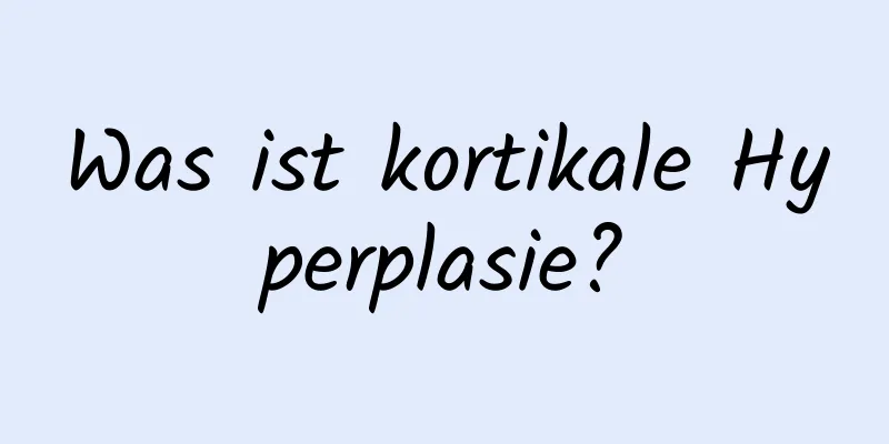 Was ist kortikale Hyperplasie?