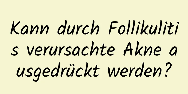 Kann durch Follikulitis verursachte Akne ausgedrückt werden?