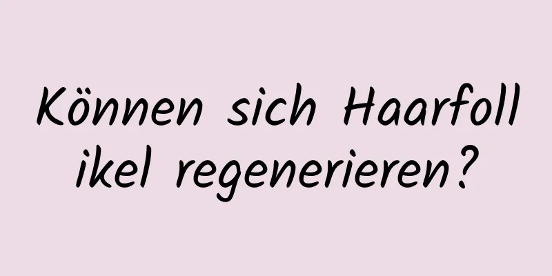 Können sich Haarfollikel regenerieren?