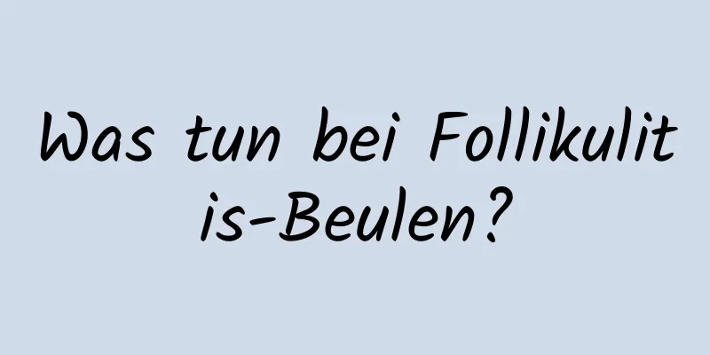 Was tun bei Follikulitis-Beulen?