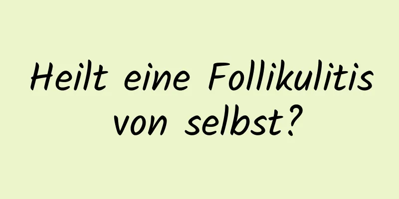 Heilt eine Follikulitis von selbst?