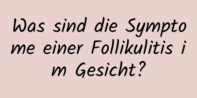 Was sind die Symptome einer Follikulitis im Gesicht?