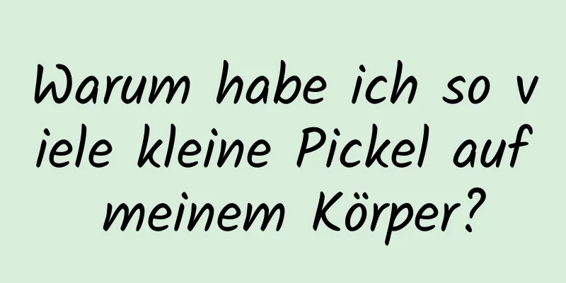 Warum habe ich so viele kleine Pickel auf meinem Körper?