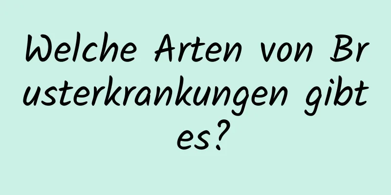 Welche Arten von Brusterkrankungen gibt es?