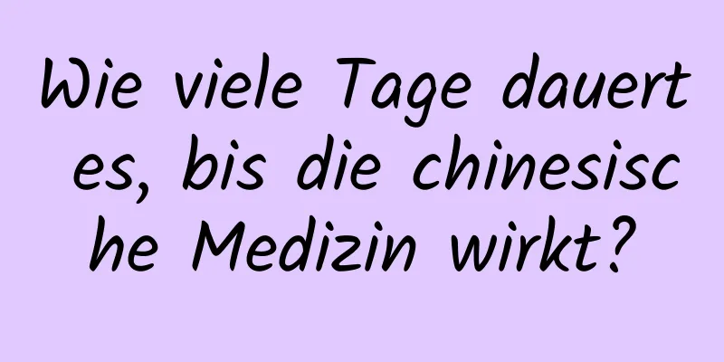 Wie viele Tage dauert es, bis die chinesische Medizin wirkt?