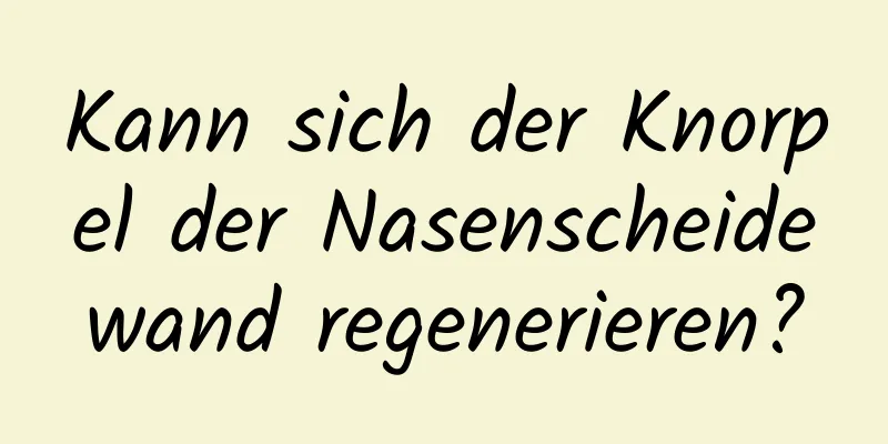 Kann sich der Knorpel der Nasenscheidewand regenerieren?