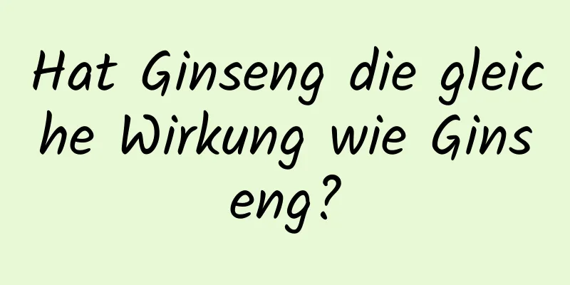 Hat Ginseng die gleiche Wirkung wie Ginseng?