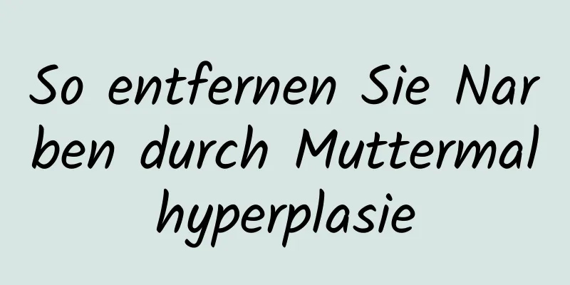 So entfernen Sie Narben durch Muttermalhyperplasie