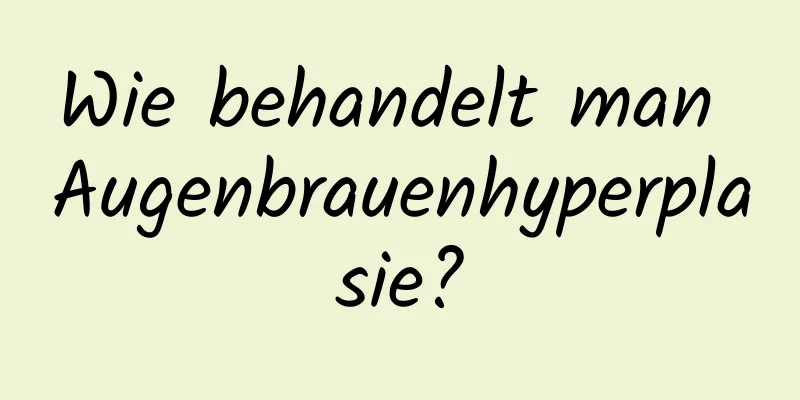 Wie behandelt man Augenbrauenhyperplasie?