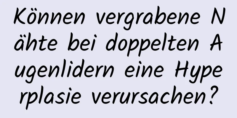 Können vergrabene Nähte bei doppelten Augenlidern eine Hyperplasie verursachen?