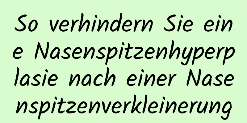 So verhindern Sie eine Nasenspitzenhyperplasie nach einer Nasenspitzenverkleinerung