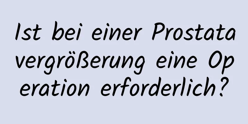 Ist bei einer Prostatavergrößerung eine Operation erforderlich?