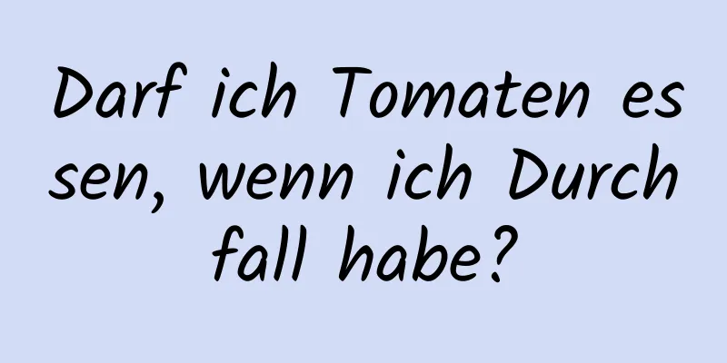 Darf ich Tomaten essen, wenn ich Durchfall habe?