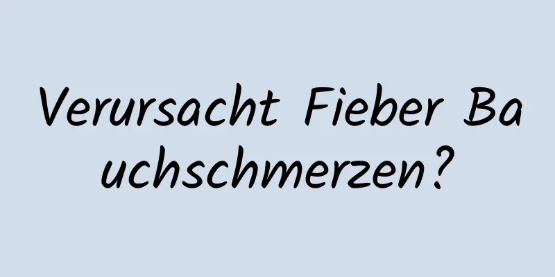 Verursacht Fieber Bauchschmerzen?