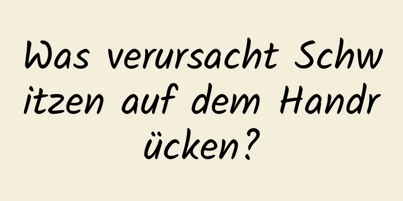 Was verursacht Schwitzen auf dem Handrücken?