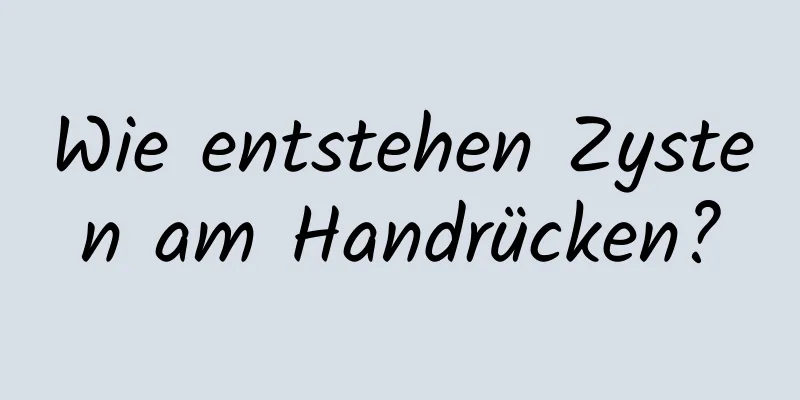 Wie entstehen Zysten am Handrücken?