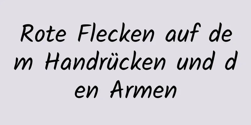 Rote Flecken auf dem Handrücken und den Armen