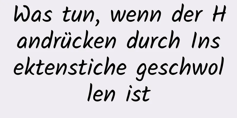 Was tun, wenn der Handrücken durch Insektenstiche geschwollen ist