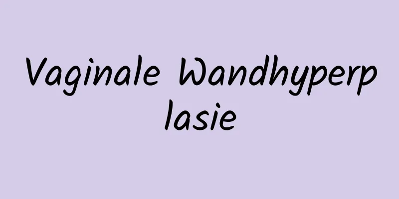 Vaginale Wandhyperplasie