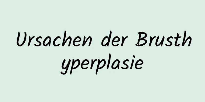 Ursachen der Brusthyperplasie